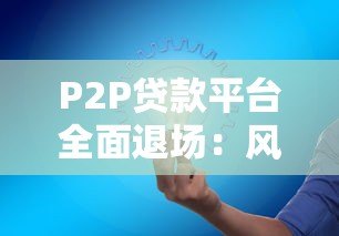 P2P贷款平台全面退场：风险爆发后的教训与启示