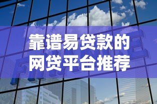 靠谱易贷款的网贷平台推荐：快速到账、低息安全的选择