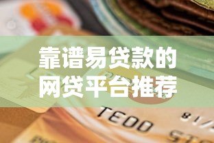 靠谱易贷款的网贷平台推荐：快速到账、低息安全的选择