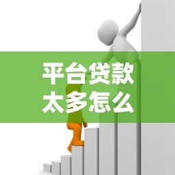 平台贷款太多怎么办？5个方法解决借贷困境