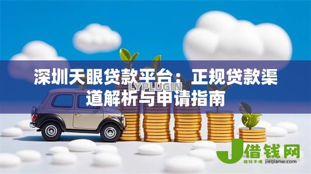 深圳天眼贷款平台:正规贷款渠道解析与申请指南 深圳天眼贷款平台:正规贷款渠道解析与申请指南