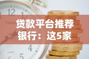 贷款平台推荐银行：这5家靠谱且利率低