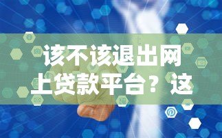 该不该退出网上贷款平台？这5个问题必须想清楚