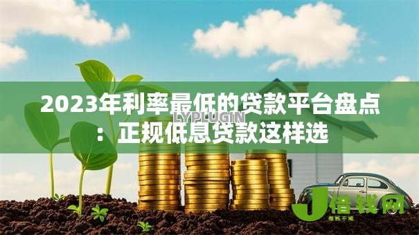 2023年利率最低的贷款平台盘点：正规低息贷款这样选