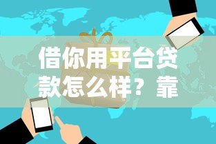 借你用平台贷款怎么样？靠谱吗？申请条件及使用全解析