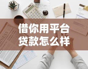 借你用平台贷款怎么样？靠谱吗？申请条件及使用全解析