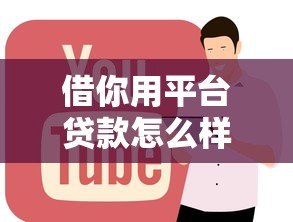 借你用平台贷款怎么样？靠谱吗？申请条件及使用全解析