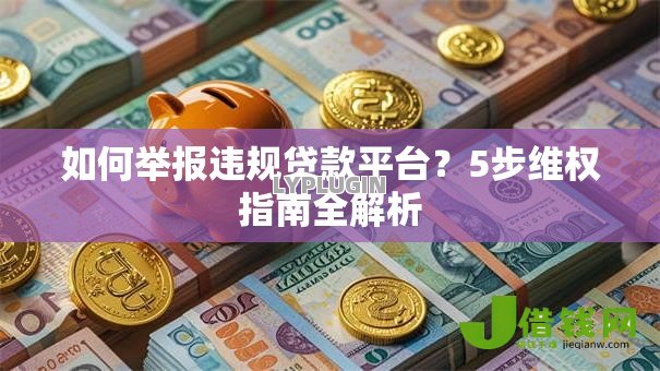 如何举报违规贷款平台？5步维权指南全解析