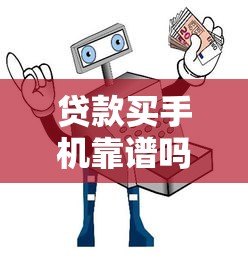 贷款买手机靠谱吗？十大正规平台推荐及避坑指南
