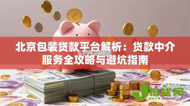 北京包装贷款平台解析:贷款中介服务全攻略与避坑指南 北京包装贷款平台解析:贷款中介服务全攻略与避坑指南