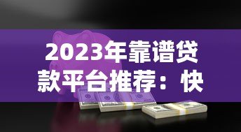 2023年靠谱贷款平台推荐：快速放款、低息安全的借贷渠道