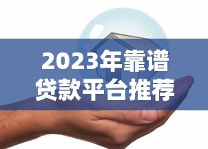 2023年靠谱贷款平台推荐：快速放款、低息安全的借贷渠道