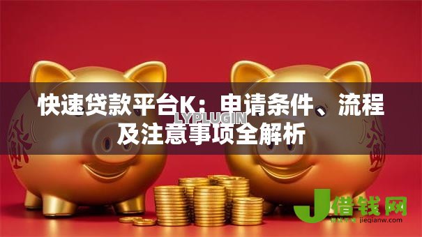 快速贷款平台K：申请条件、流程及注意事项全解析