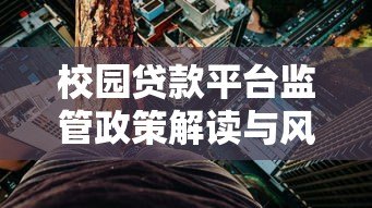 校园贷款平台监管政策解读与风险防范指南 校园贷款平台监管政策解读与风险防范指南