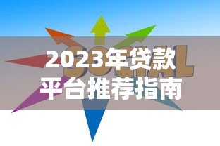 2023年贷款平台推荐指南：如何快速找到靠谱低息渠道