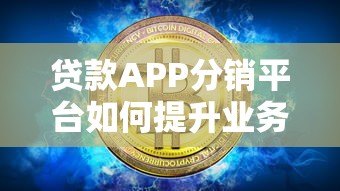 贷款APP分销平台如何提升业务转化？解析核心优势与运营策略