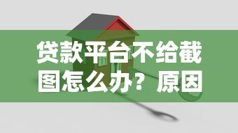 贷款平台不给截图怎么办？原因及解决方法全解析
