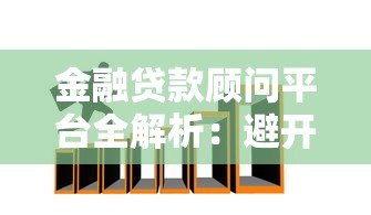 金融贷款顾问平台全解析：避开陷阱，轻松找到低息贷款