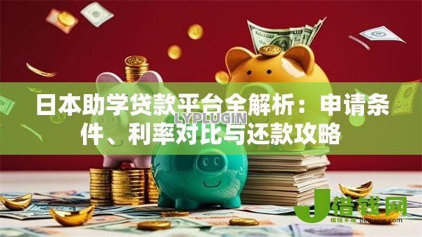 日本助学贷款平台全解析：申请条件、利率对比与还款攻略