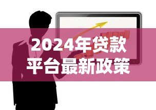 2024年贷款平台最新政策解读:低利率与灵活还款成趋势 2024年贷款平台最新政策解读:低利率与灵活还款成趋势