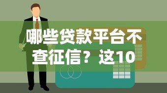 哪些贷款平台不查征信？这10个低门槛贷款渠道真实测评