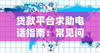 贷款平台求助电话指南：常见问题与正确使用方式