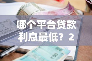 哪个平台贷款利息最低？2023年正规低息贷款平台对比