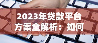 2023年贷款平台方案全解析:如何快速找到适合你的借贷渠道 2023年贷款平台方案全解析:如何快速找到适合你的借贷渠道