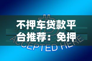 不押车贷款平台推荐：免押车快速放款解决资金难题