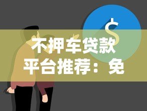 不押车贷款平台推荐：免押车快速放款解决资金难题