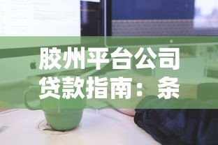 胶州平台公司贷款指南：条件、流程及注意事项