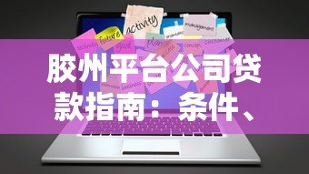 胶州平台公司贷款指南：条件、流程及注意事项