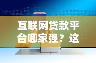 互联网贷款平台哪家强?这5个靠谱平台帮你快速解决资金需求 互联网贷款平台哪家强?这5个靠谱平台帮你快速解决资金需求