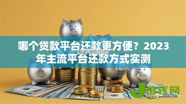 哪个贷款平台还款更方便？2023年主流平台还款方式实测