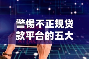 警惕不正规贷款平台的五大陷阱与安全借贷指南 警惕不正规贷款平台的五大陷阱与安全借贷指南