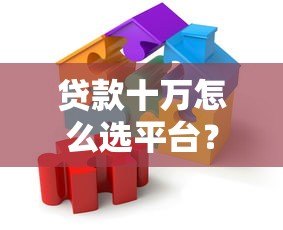 贷款十万怎么选平台？手把手教你避开雷区