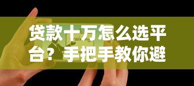 贷款十万怎么选平台？手把手教你避开雷区