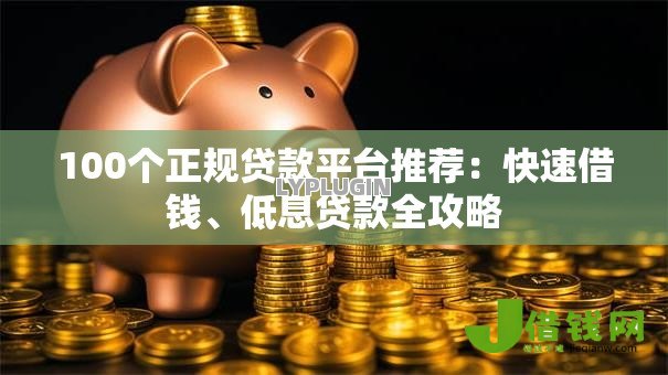 100个正规贷款平台推荐：快速借钱、低息贷款全攻略