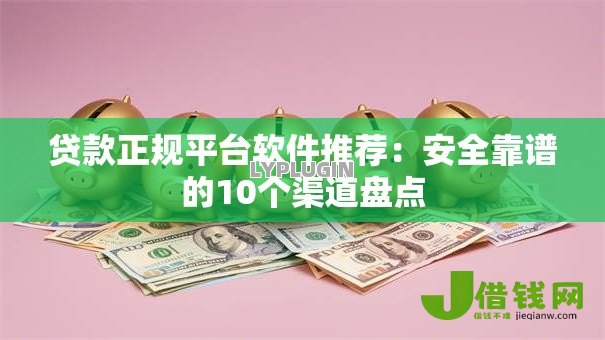 贷款正规平台软件推荐:安全靠谱的10个渠道盘点 贷款正规平台软件推荐:安全靠谱的10个渠道盘点