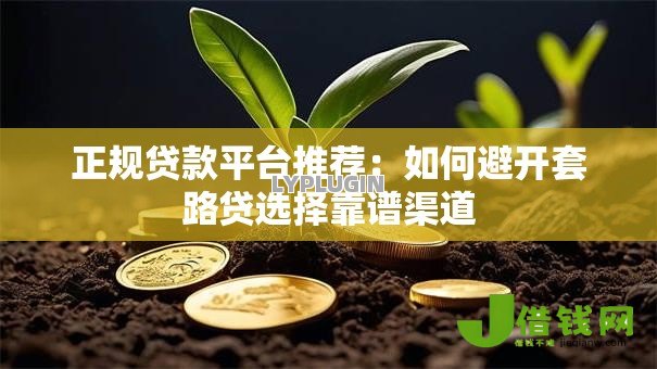 正规贷款平台推荐:如何避开套路贷选择靠谱渠道 正规贷款平台推荐:如何避开套路贷选择靠谱渠道