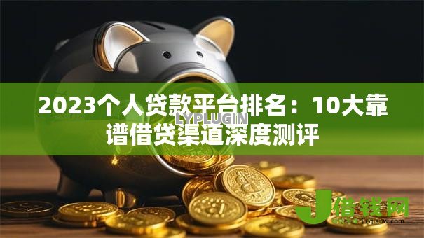 2023个人贷款平台排名:10大靠谱借贷渠道深度测评 2023个人贷款平台排名:10大靠谱借贷渠道深度测评