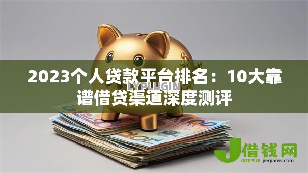 2023个人贷款平台排名:10大靠谱借贷渠道深度测评 2023个人贷款平台排名:10大靠谱借贷渠道深度测评