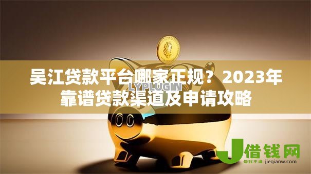 吴江贷款平台哪家正规？2023年靠谱贷款渠道及申请攻略