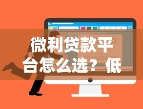 微利贷款平台怎么选?低息贷款申请全攻略 微利贷款平台怎么选?低息贷款申请全攻略
