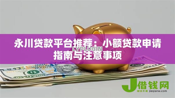 永川贷款平台推荐:小额贷款申请指南与注意事项 永川贷款平台推荐:小额贷款申请指南与注意事项