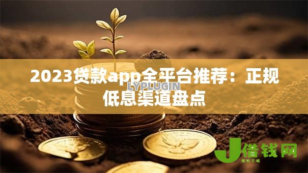 2023贷款app全平台推荐:正规低息渠道盘点 2023贷款app全平台推荐:正规低息渠道盘点