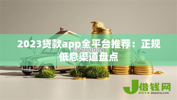2023贷款app全平台推荐:正规低息渠道盘点 2023贷款app全平台推荐:正规低息渠道盘点