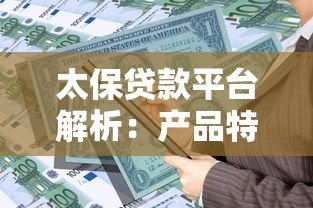 太保贷款平台解析:产品特点、申请流程及用户真实评价 太保贷款平台解析:产品特点、申请流程及用户真实评价