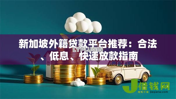 新加坡外籍贷款平台推荐:合法、低息、快速放款指南 新加坡外籍贷款平台推荐:合法、低息、快速放款指南