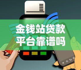 金钱站贷款平台靠谱吗?真实用户申请攻略及避坑指南 金钱站贷款平台靠谱吗?真实用户申请攻略及避坑指南